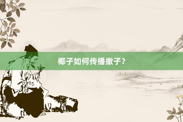 椰子如何传播撒子？