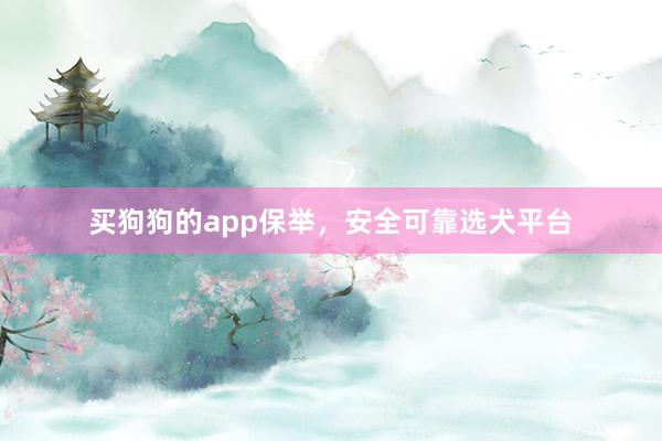买狗狗的app保举，安全可靠选犬平台