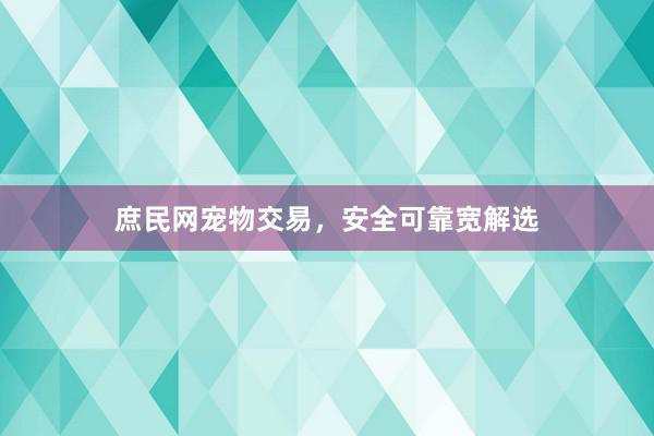 庶民网宠物交易，安全可靠宽解选